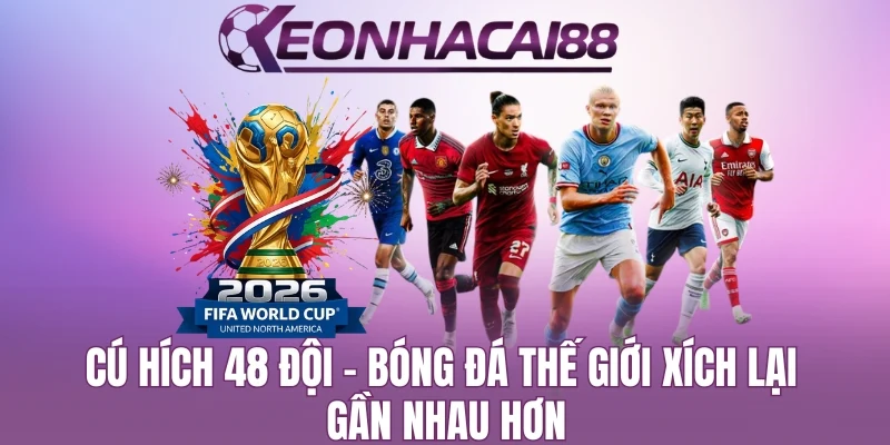 FIFA Tăng Số Lượng Đội Bóng Tham Dự World Cup Lên 48 Đội